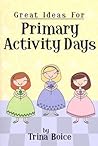 Great Ideas for Primary Activity Days by Trina Boice