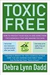 Toxic Free: How to Protect Your Health and Home from the Chemicals That Are Making You Sick