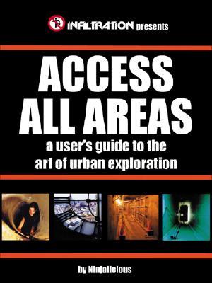 Access All Areas: A User's Guide to the Art of Urban Exploration (Paperback)
