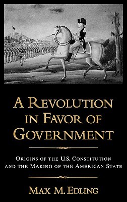 A Revolution in Favor of Government: Origins of the U.S. Constitution and the Making of the American State (Hardcover)