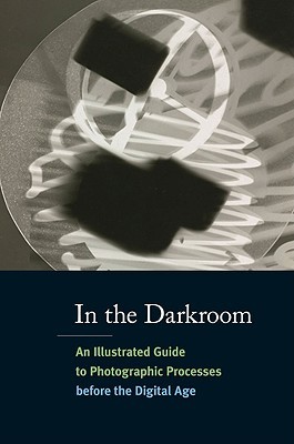 In the Darkroom: An Illustrated Guide to Photographic Processes Before the Digital Age (Paperback)