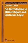 An Introduction to Hilbert Space and Quantum Logic by David William Cohen