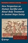 New Perspectives on Human Sacrifice and Ritual Body Treatments in Ancient Maya Society (Interdisciplinary Contributions to Archaeology)