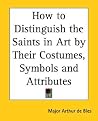 How to Distinguish the Saints in Art by Their Costumes, Symbols and Attributes How to Distinguish the Saints in Art by Their Costumes, Symbols and Attributes