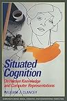 Situated Cognition: On Human Knowledge and Computer Representations (Learning in Doing: Social, Cognitive and Computational Perspectives) Situated Cognition: On Human Knowledge and Computer Representations (Learning in Doing: Social, Cognitive and Computational Perspectives)