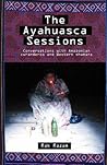 The Ayahuasca Sessions: Conversations with Amazonian Curanderos and Western Shamans