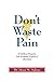 Don't Waste Pain by Dean Nelson