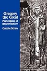 Gregory the Great: Perfection in Imperfection (Transformation of the Classical Heritage) (Volume 14)