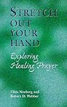 Stretch Out Your Hand: Exploring Healing Prayer Stretch Out Your Hand: Exploring Healing Prayer