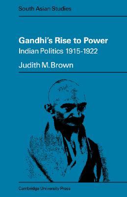 Gandhi's Rise to Power: Indian Politics 1915–1922 (Cambridge South Asian Studies, Series Number 11)