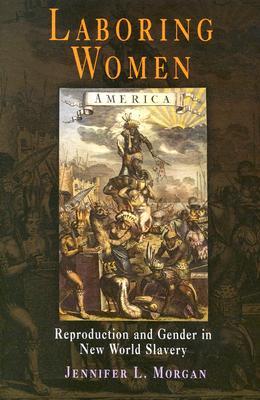 Laboring Women: Reproduction and Gender in New World Slavery (Early American Studies)