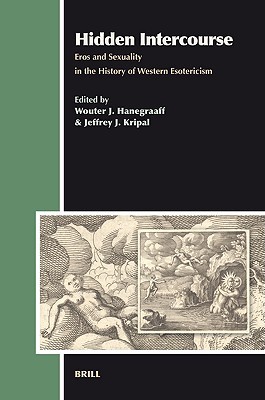 Hidden Intercourse: Eros and Sexuality in the History of Western Esotericism (Aries Book Series, 7)