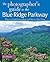 The Photographer's Guide to the Blue Ridge Parkway: Where to Find Perfect Shots and How to Take Them