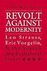 Revolt Against Modernity: Leo Strauss, Eric Voegelin, and the Search for a Postliberal Order (American Political Thought)