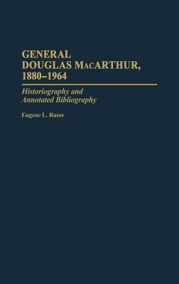 General Douglas MacArthur, 1880-1964: Historiography and Annotated Bibliography (Bibliographies of Battles and Leaders)