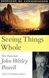 Seeing Things Whole: The Essential John Wesley Powell (Pioneers of Conservation)