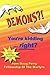 DEMONS?! You're kidding ......