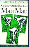 Squatters & the Roots of Mau Mau by Tabitha Kanogo