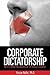 Corporate Dictatorship: The Evil Behind the Collapse of the World's Economy