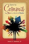 Dare to Commit: Say Yes in a World of Maybe