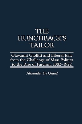 The Hunchback's Tailor: Giovanni Giolitti and Liberal Italy from the Challenge of Mass Politics to the Rise of Fascism, 1882-1922 (Italian and Italian American Studies)