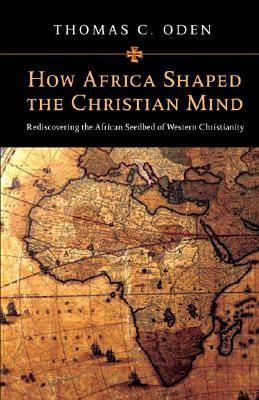How Africa Shaped the Christian Mind: Rediscovering the African Seedbed of Western Christianity (Hardcover)
