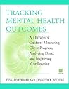 Tracking Mental Health Outcomes: A Therapist's Guide to Measuring Client Progress, Analyzing Data, and Improving Your Practice Tracking Mental Health Outcomes: A Therapist's Guide to Measuring Client Progress, Analyzing Data, and Improving Your Practice