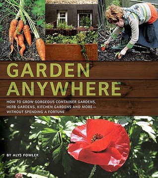 Garden Anywhere: How to grow gorgeous container gardens, herb gardens, kitchen gardens, and more, without spending a fortune (Paperback)
