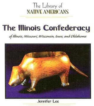 The Illinois Confederacy of Illinois, Missouri, Wisconsin, Iowa, and Oklahoma (The Library of Native Americans)
