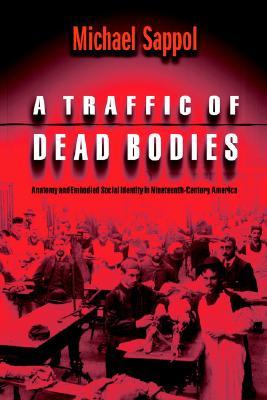 A Traffic of Dead Bodies: Anatomy and Embodied Social Identity in Nineteenth-Century America (Paperback)