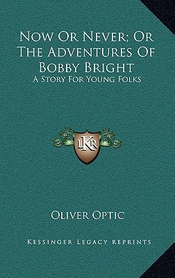 Now Or Never; Or The Adventures Of Bobby Bright: A Story For Young Folks (Hardcover)