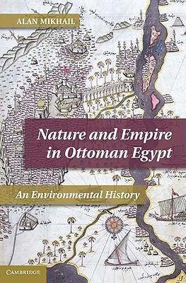 Nature and Empire in Ottoman Egypt: An Environmental History (Studies in Environment and History)