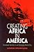 Creating Africa in America:...