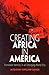 Creating Africa in America by Jacqueline Copeland-Carson