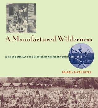 A Manufactured Wilderness: Summer Camps and the Shaping of American Youth, 1890–1960 (Architecture, Landscape and Amer Culture)