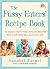 The Fussy Eaters' Recipe Book: 135 Quick, Tasty and Healthy Recipes that Your Kids Will Actually Eat