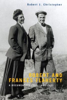 Robert and Frances Flaherty: A Documentary Life, 1883 - 1922 (Hardcover)