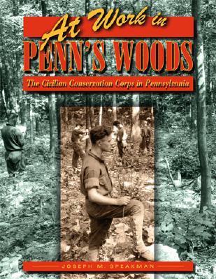 At Work in Penn's Woods: The Civilian Conservation Corps in Pennsylvania (Keystone Books)