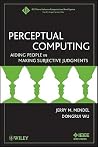 Perceptual Computing: Aiding People in Making Subjective Judgments (IEEE Press Series on Computational Intelligence) Perceptual Computing: Aiding People in Making Subjective Judgments (IEEE Press Series on Computational Intelligence)