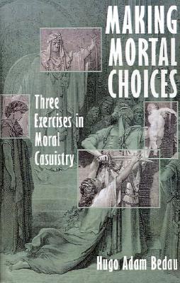Making Mortal Choices: Three Exercises in Moral Casuistry (Hardcover)