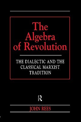 The Algebra of Revolution: The Dialectic and the Classical Marxist Tradition (Revolutionary Studies)