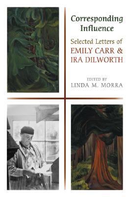 Corresponding Influence: Selected Letters of Emily Carr and Ira Dilworth (Hardcover)