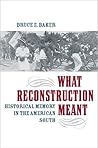 What Reconstruction Meant: Historical Memory in the American South (The American South Series)