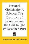 Personal Christianity a Science: The Doctrines of Jacob Boehme the God Taught Philosopher 1919