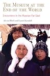The Museum at the End of the World: Encounters in the Russian Far East