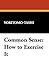 Common Sense: How to Exercise It (Mental Efficiency Seris)