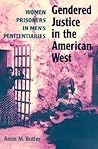 Gendered Justice in the American West: Women Prisoners in Men's Penitentiaries Gendered Justice in the American West: Women Prisoners in Men's Penitentiaries