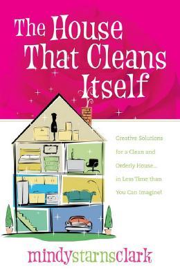 The House that Cleans Itself: Creative Solutions for a Clean and Orderly House in Less Time Than You Can Imagine (Paperback)