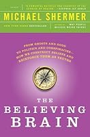 The Believing Brain: From Ghosts and Gods to Politics and Conspiracies---How We Construct Beliefs and Reinforce Them as Truths