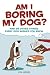 Am I Boring My Dog: And 99 ...